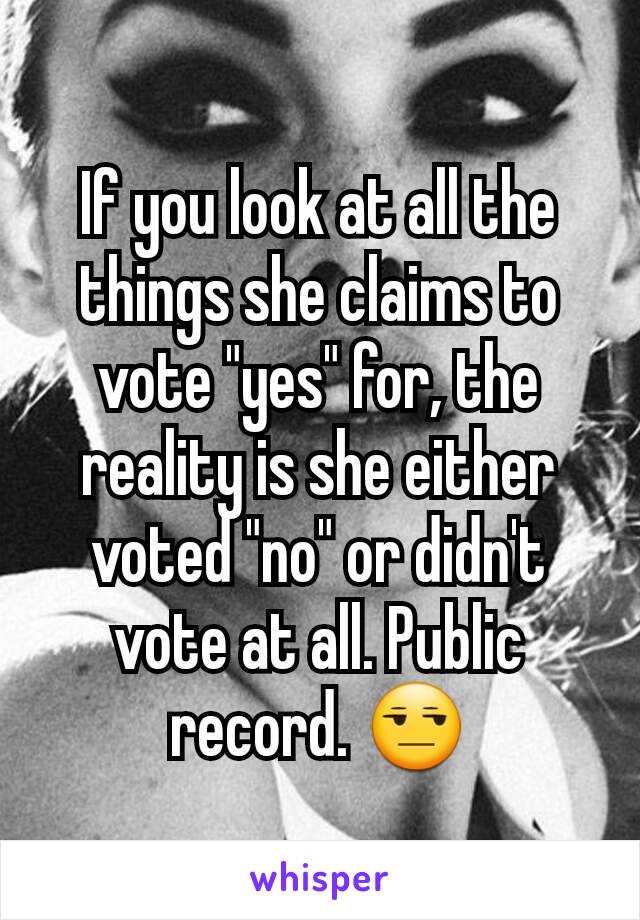 If you look at all the things she claims to vote "yes" for, the reality is she either voted "no" or didn't vote at all. Public record. 😒