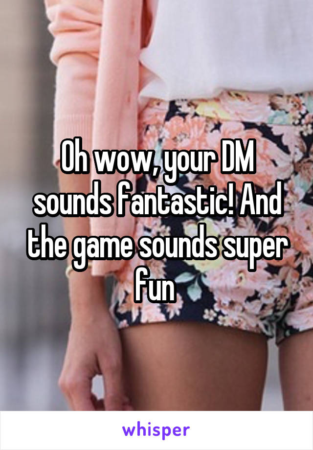 Oh wow, your DM sounds fantastic! And the game sounds super fun 