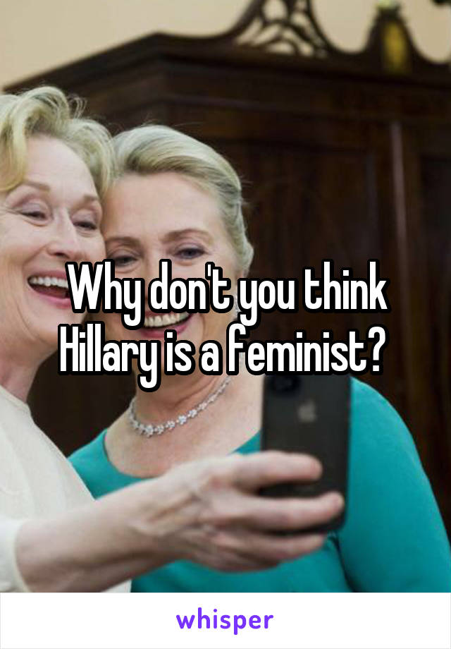 Why don't you think Hillary is a feminist? 