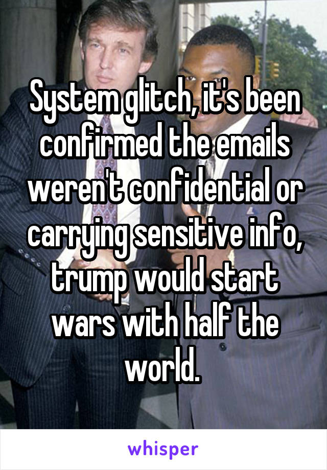 System glitch, it's been confirmed the emails weren't confidential or carrying sensitive info, trump would start wars with half the world. 