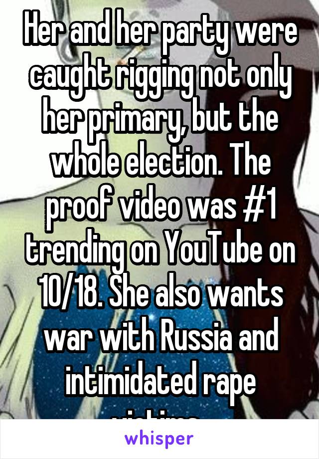 Her and her party were caught rigging not only her primary, but the whole election. The proof video was #1 trending on YouTube on 10/18. She also wants war with Russia and intimidated rape victims. 