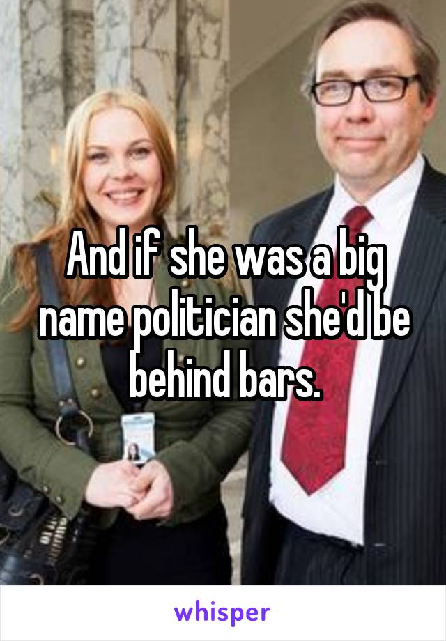 And if she was a big name politician she'd be behind bars.