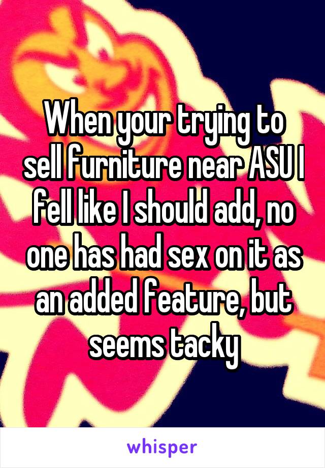 When your trying to sell furniture near ASU I fell like I should add, no one has had sex on it as an added feature, but seems tacky