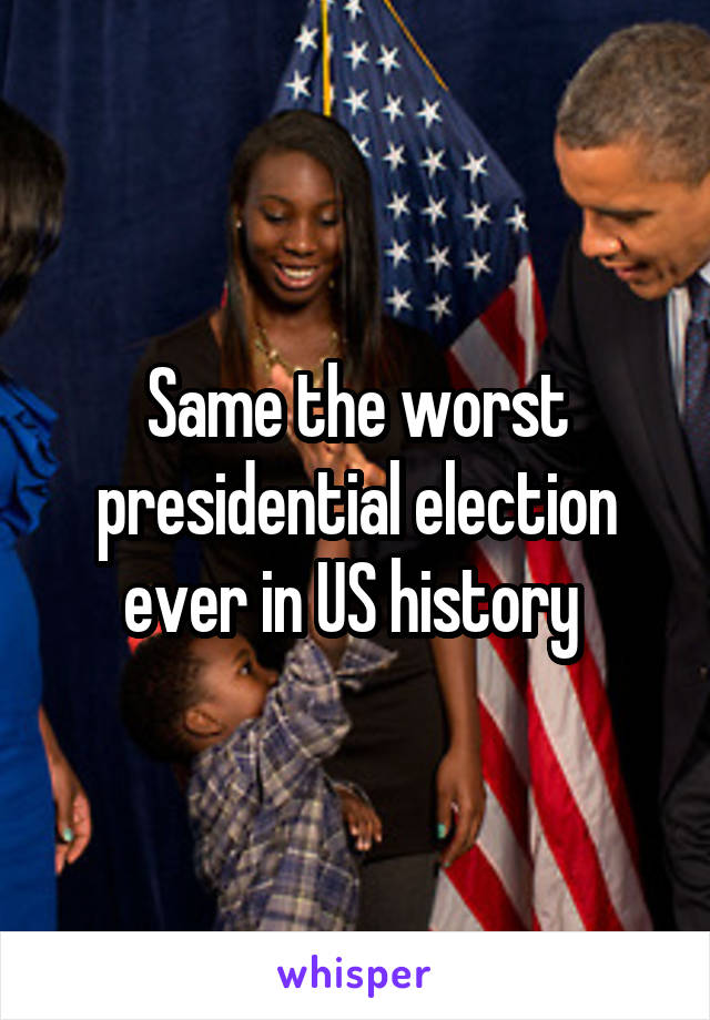 Same the worst presidential election ever in US history 