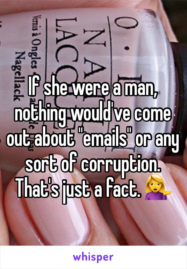 If she were a man, nothing would've come out about "emails" or any sort of corruption. That's just a fact. 💁