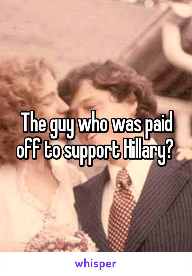 The guy who was paid off to support Hillary? 