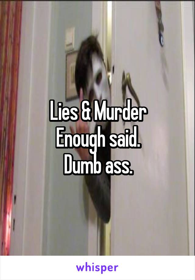 Lies & Murder
Enough said.
Dumb ass.