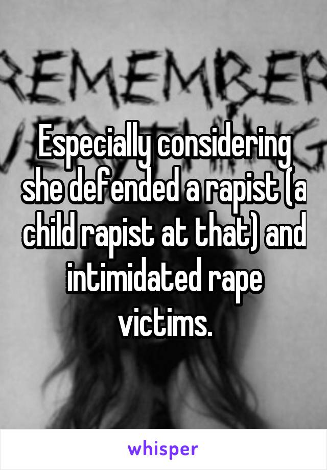 Especially considering she defended a rapist (a child rapist at that) and intimidated rape victims.