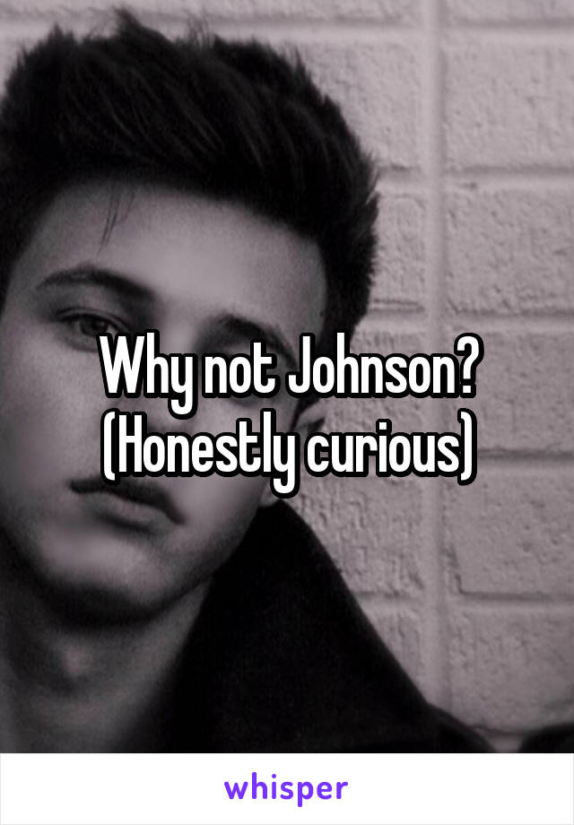 Why not Johnson? (Honestly curious)