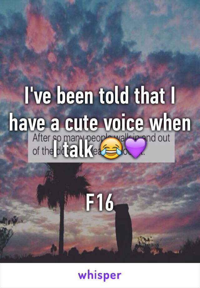 I've been told that I have a cute voice when I talk 😂💜

F16