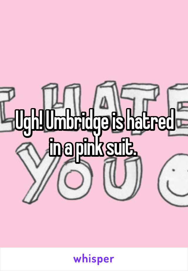 Ugh! Umbridge is hatred in a pink suit. 