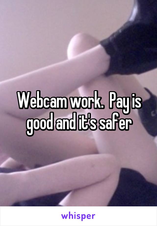 Webcam work.  Pay is good and it's safer