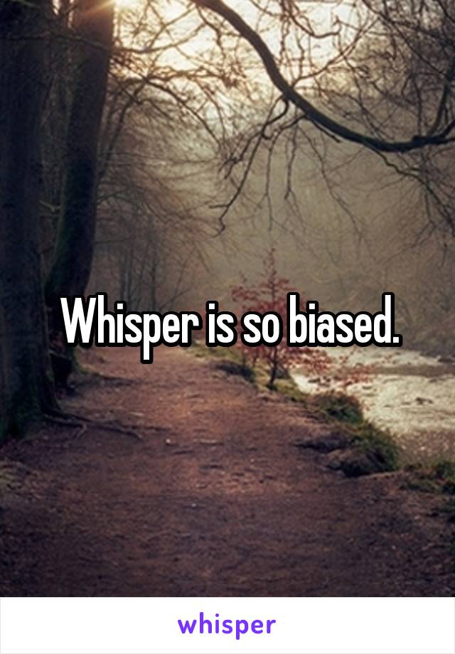 Whisper is so biased.