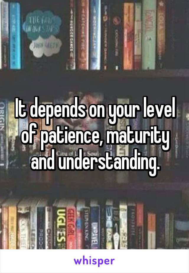 It depends on your level of patience, maturity and understanding.