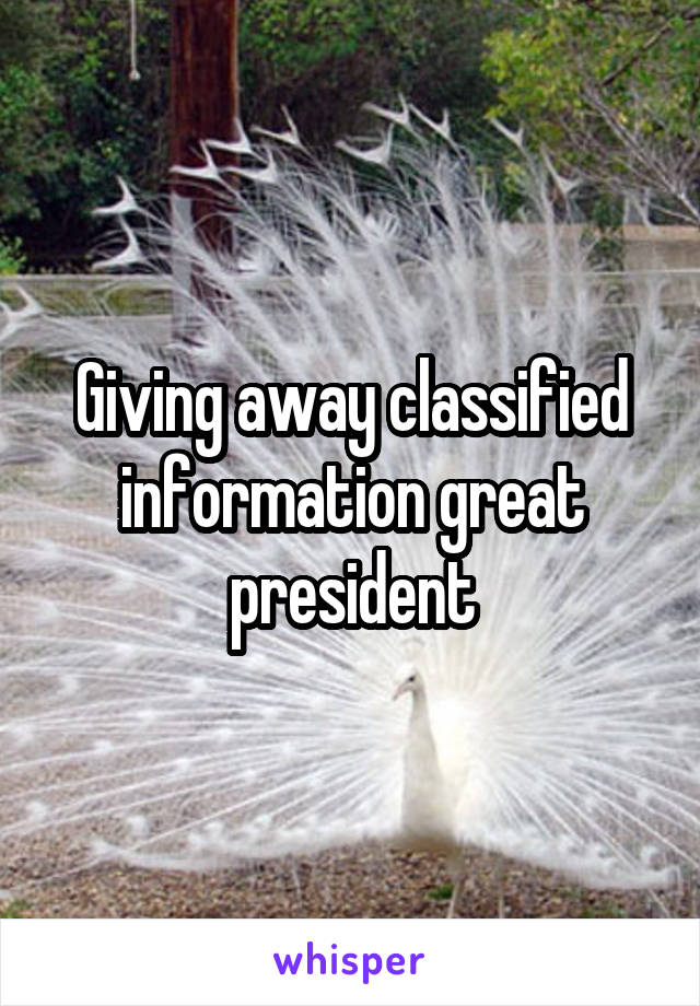 Giving away classified information great president