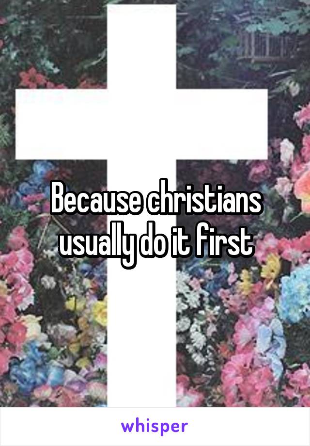 Because christians usually do it first