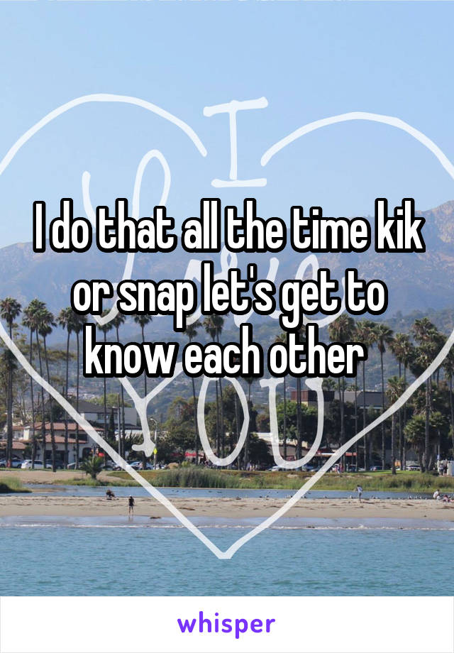I do that all the time kik or snap let's get to know each other 
