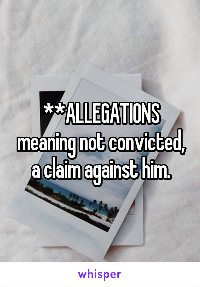 **ALLEGATIONS meaning not convicted, a claim against him.