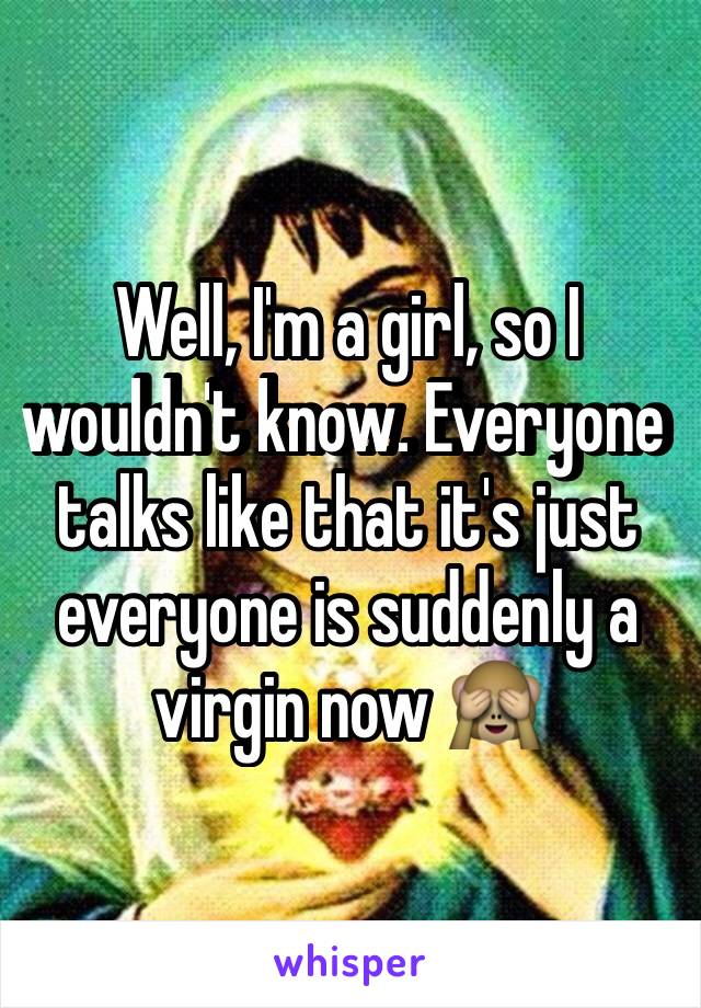 Well, I'm a girl, so I wouldn't know. Everyone talks like that it's just everyone is suddenly a virgin now 🙈