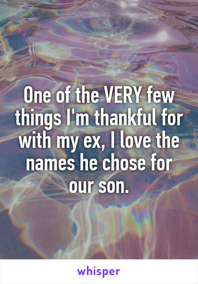 One of the VERY few things I'm thankful for with my ex, I love the names he chose for our son.