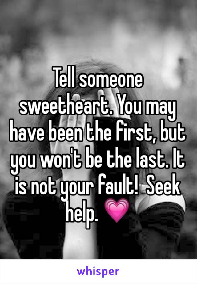 Tell someone sweetheart. You may have been the first, but you won't be the last. It is not your fault!  Seek help. 💗