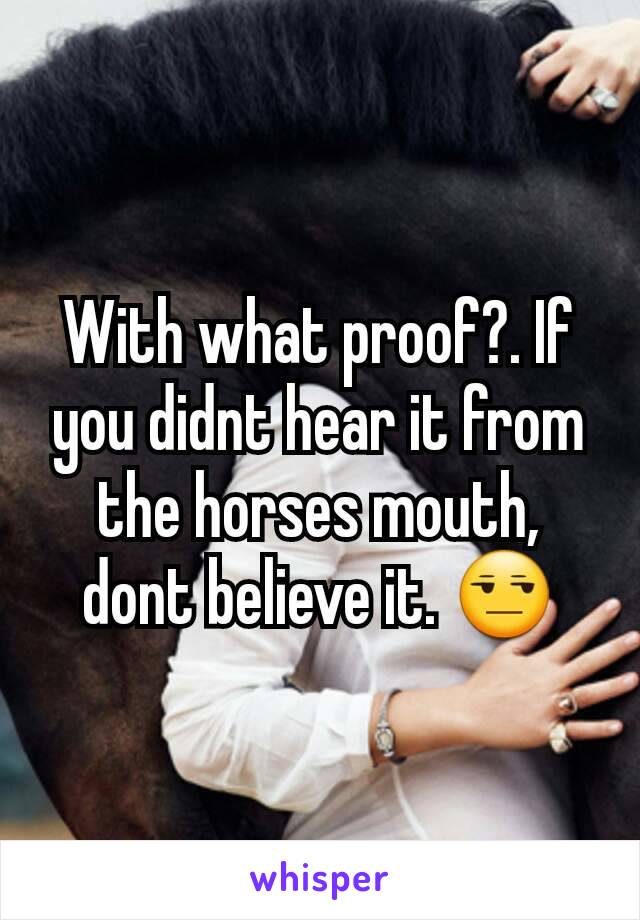 With what proof?. If you didnt hear it from the horses mouth, dont believe it. 😒