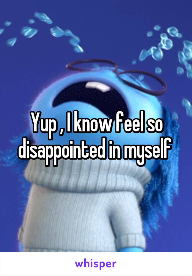 Yup , I know feel so disappointed in myself 