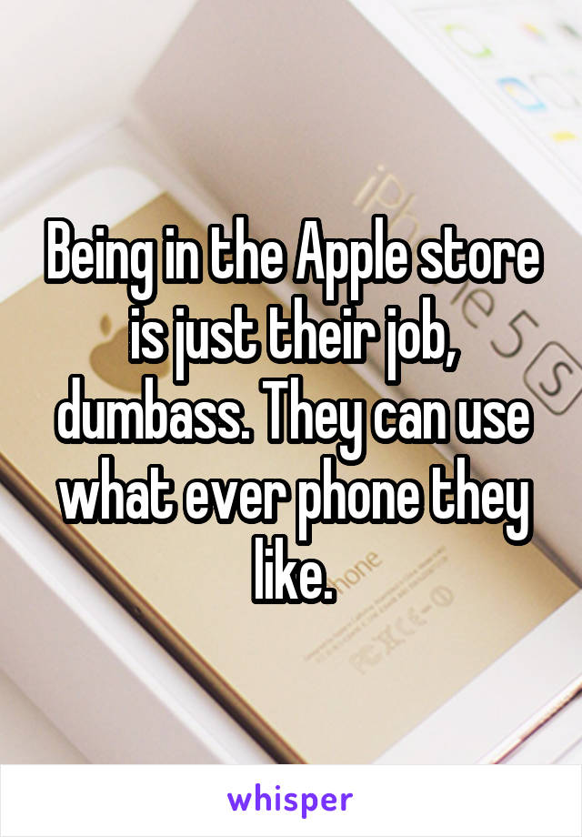 Being in the Apple store is just their job, dumbass. They can use what ever phone they like.