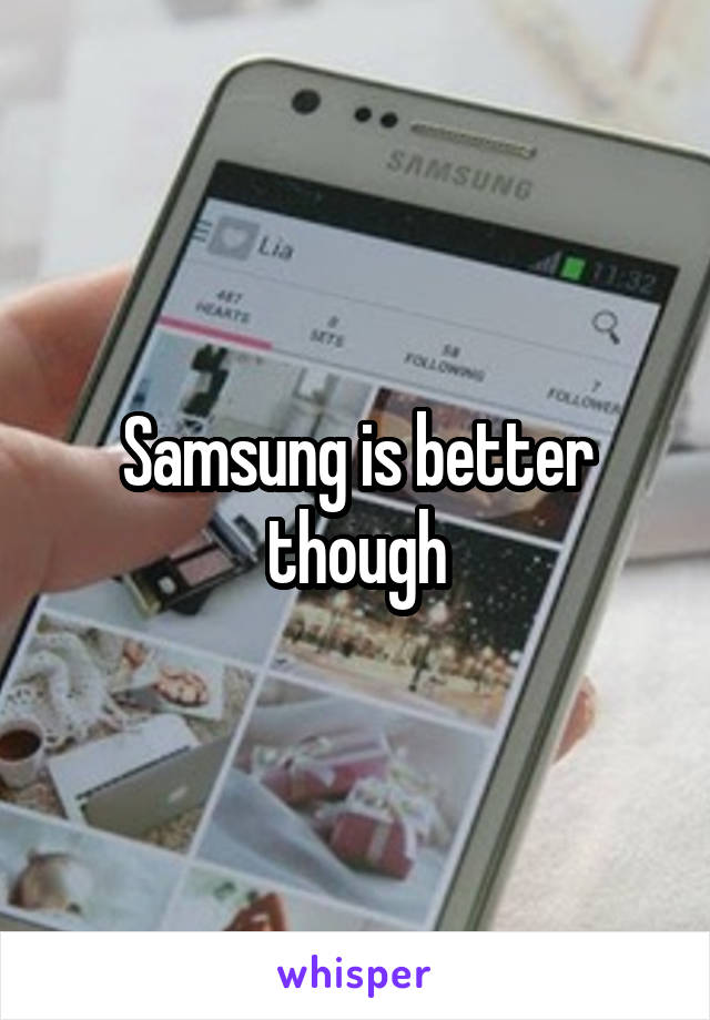 Samsung is better though