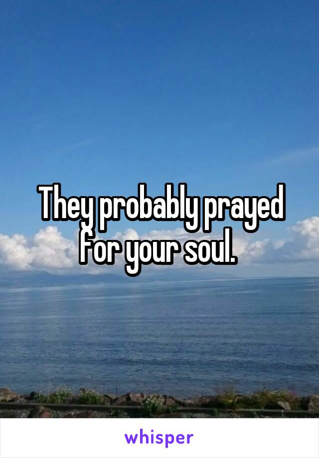 They probably prayed for your soul. 