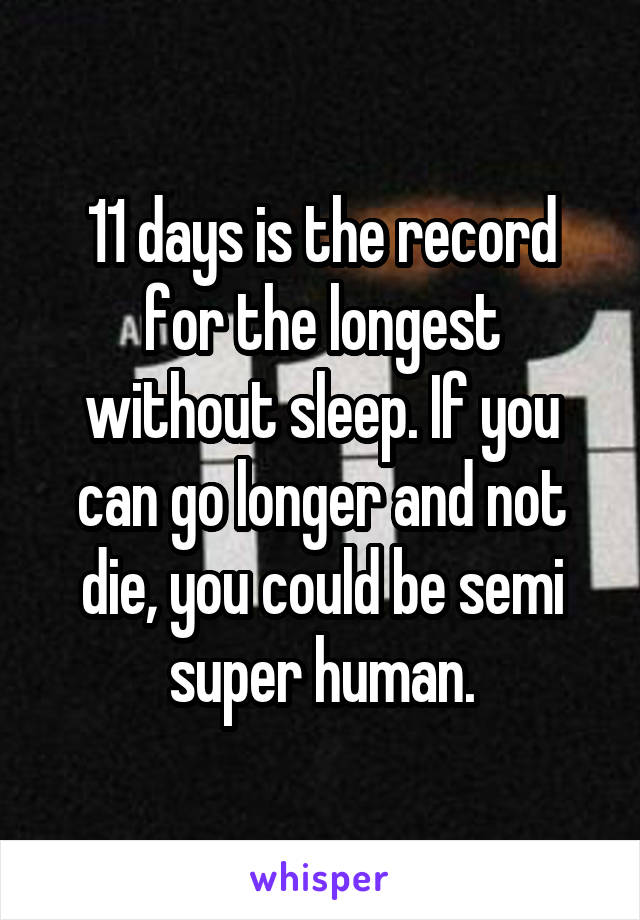 11 days is the record for the longest without sleep. If you can go longer and not die, you could be semi super human.