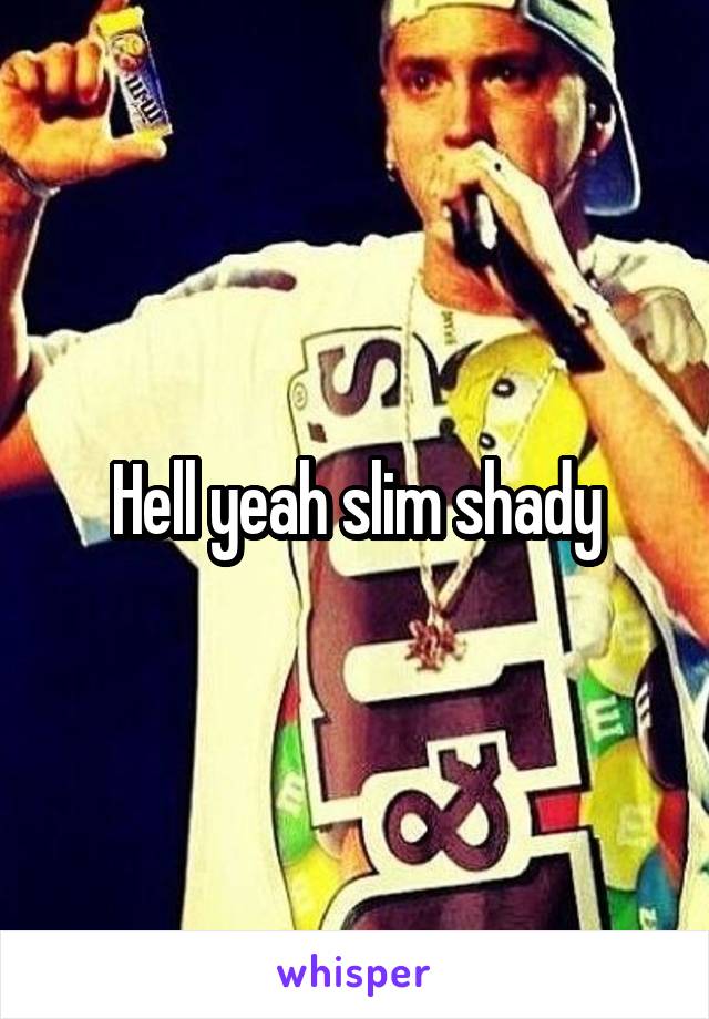 Hell yeah slim shady