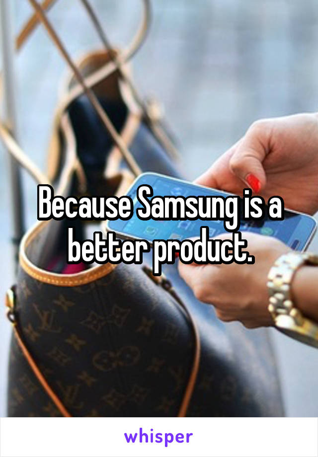 Because Samsung is a better product.