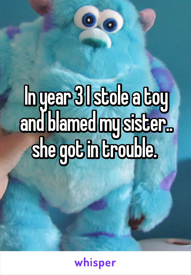 In year 3 I stole a toy and blamed my sister.. she got in trouble. 
