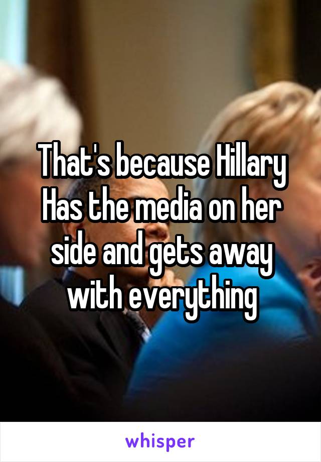 That's because Hillary Has the media on her side and gets away with everything