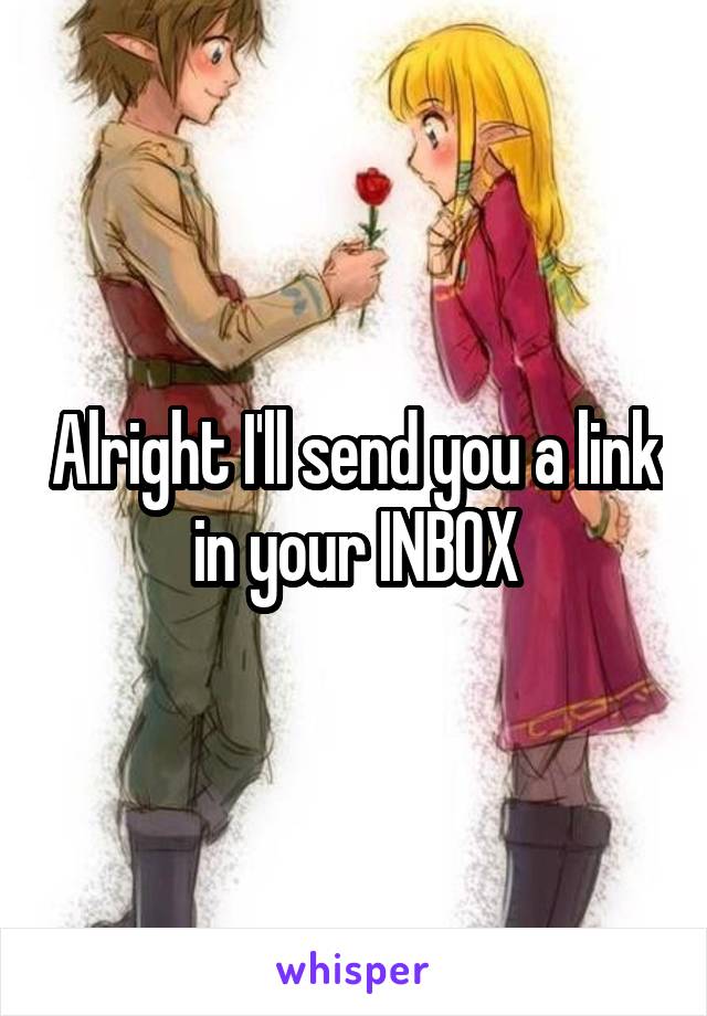 Alright I'll send you a link in your INBOX