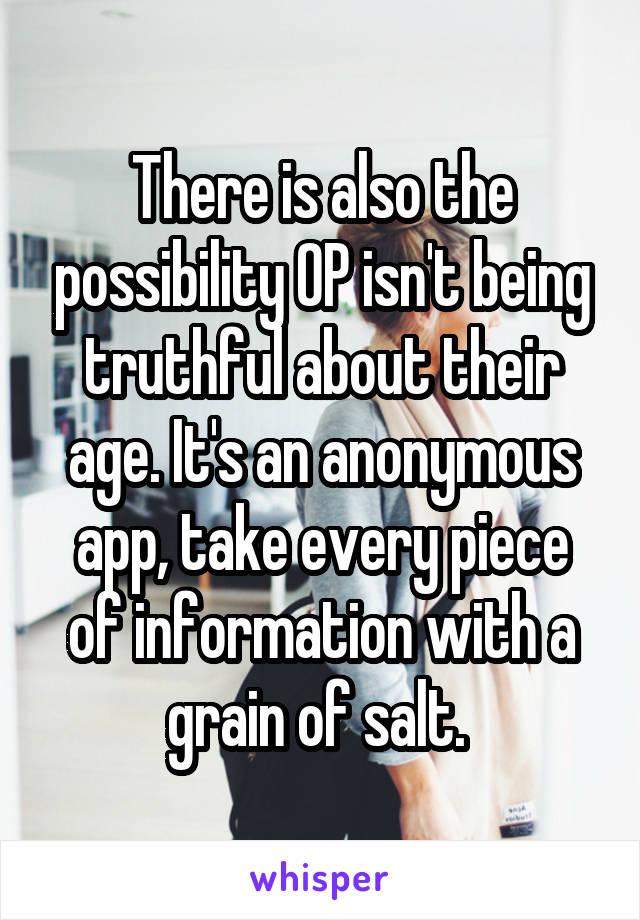 There is also the possibility OP isn't being truthful about their age. It's an anonymous app, take every piece of information with a grain of salt. 