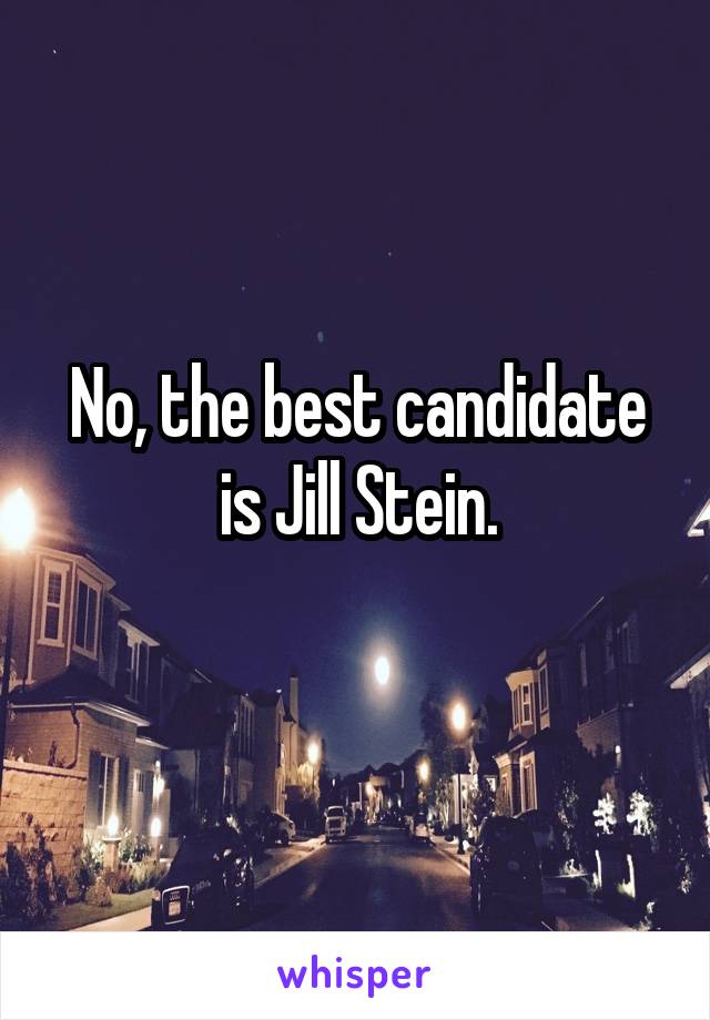 No, the best candidate is Jill Stein.
