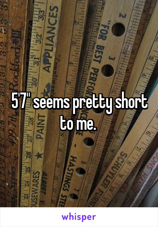 5'7" seems pretty short to me. 