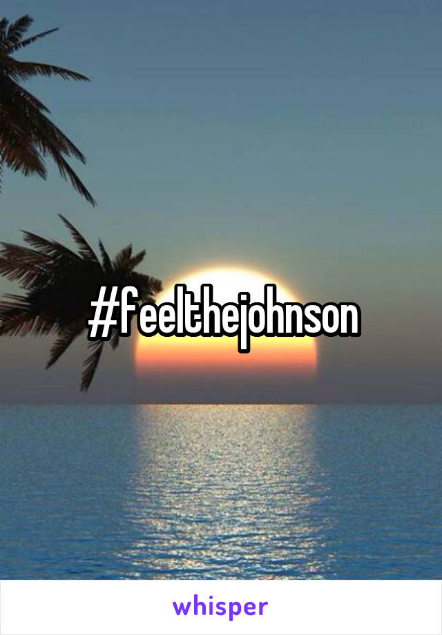 #feelthejohnson