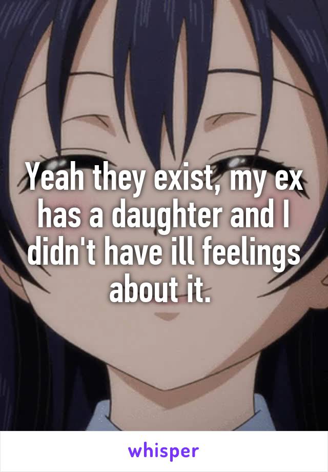 Yeah they exist, my ex has a daughter and I didn't have ill feelings about it. 