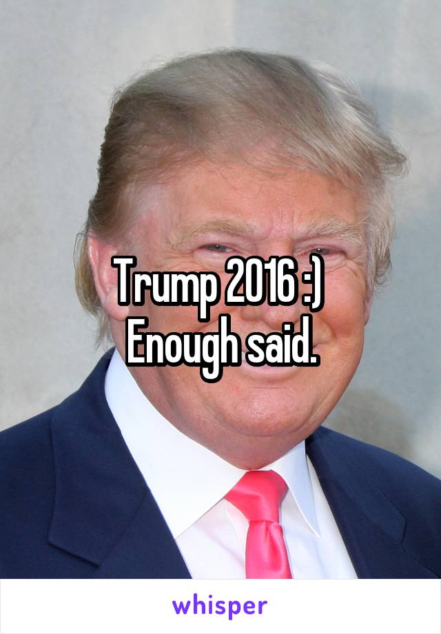 Trump 2016 :) 
Enough said.