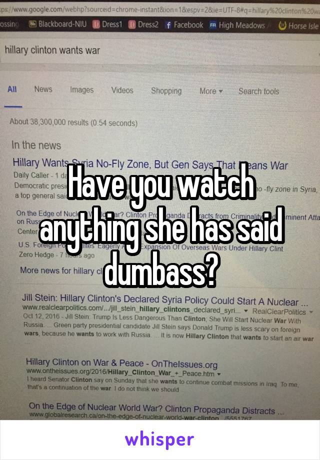 Have you watch anything she has said dumbass?