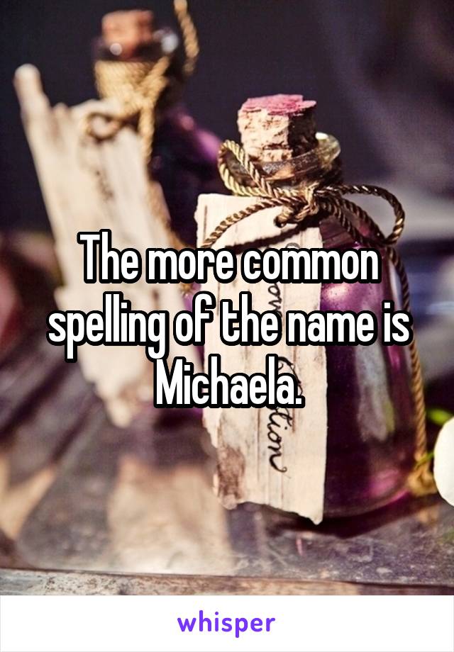 The more common spelling of the name is Michaela.