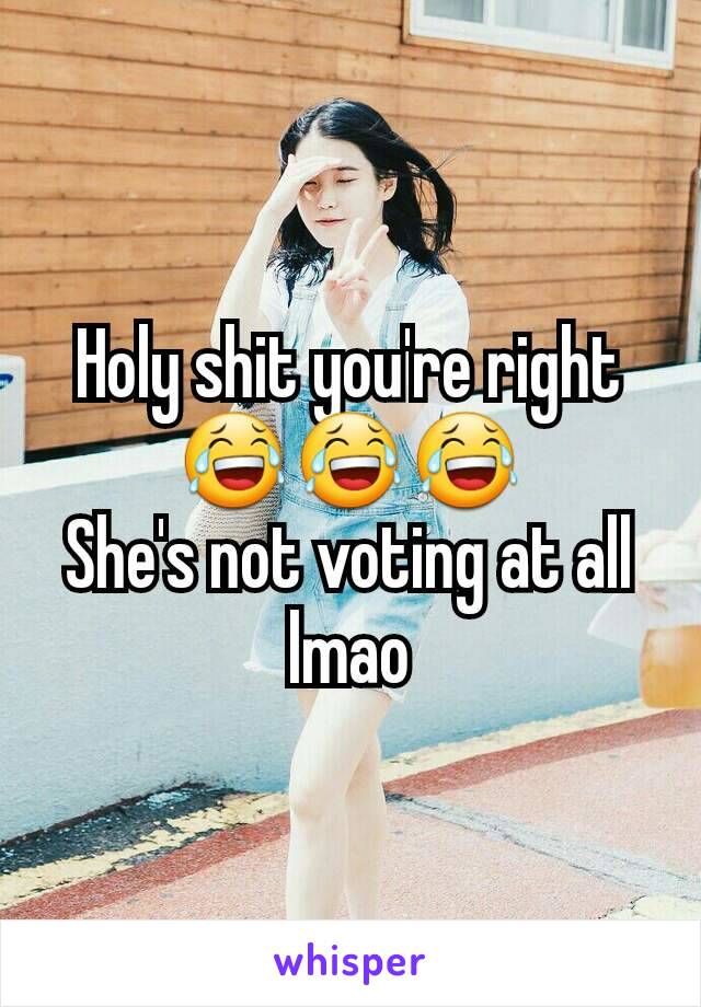 Holy shit you're right 😂😂😂
She's not voting at all lmao