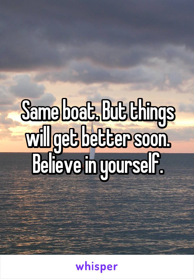 Same boat. But things will get better soon. Believe in yourself.