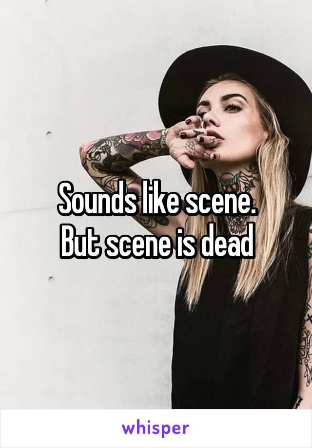 Sounds like scene.
But scene is dead