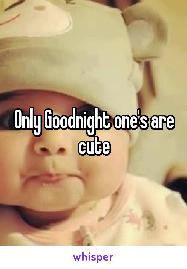 Only Goodnight one's are cute