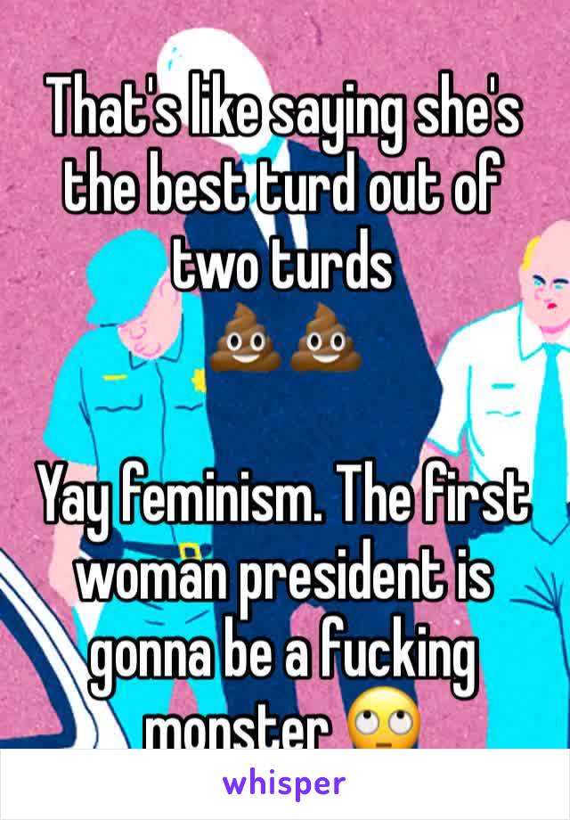 That's like saying she's the best turd out of two turds 
💩💩

Yay feminism. The first woman president is gonna be a fucking monster 🙄