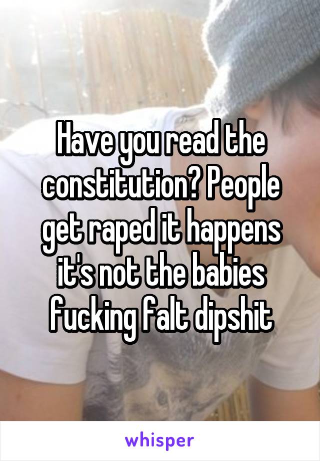 Have you read the constitution? People get raped it happens it's not the babies fucking falt dipshit